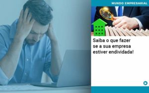 Saiba O Que Fazer Se A Sua Empresa Estiver Endividada - O Contador Online