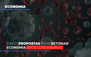 Cinco Propostas Para Retomar Economia Apos Coronavirus - O Contador Online