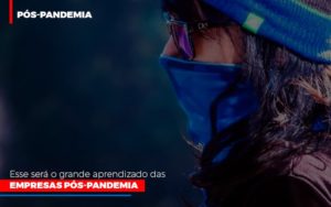 Esse Sera O Grande Aprendizado Das Empresas Pos Pandemia - O Contador Online