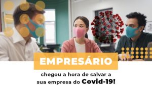 Empresario Chegou A Hora De Salvar A Sua Empresa Do Covid 19 - O Contador Online