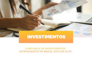 Confianca De Investimentos Estrangeiros No Brasil Esta Em Alta - O Contador Online