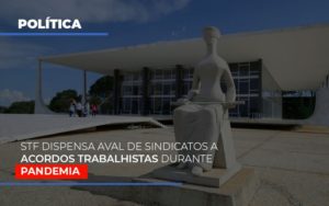 Stf Dispensa Aval De Sindicatos A Acordos Trabalhistas Durante Pandemia - O Contador Online