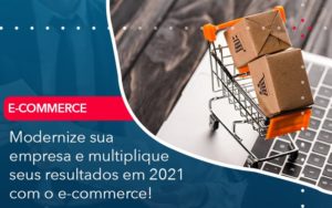 Modernize Sua Empresa E Multiplique Seus Resultados Em 2021 Com O E Commerce - O Contador Online