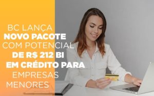 Bc Lanca Novo Pacote Com Potencial De R 212 Bi Em Credito Para Empresas Menores - O Contador Online