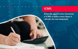 Entenda Agora Como Funciona O Icms E Saiba Como Fazer O Calculo Em Sua Empresa 1 - O Contador Online