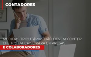 Medidas Tributarias Nao Devem Conter Efeitos Da Crise Para Empresas E Colaboradores - O Contador Online