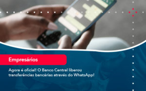 Agora E Oficial O Banco Central Liberou Transferencias Bancarias Atraves Do Whatsapp - O Contador Online
