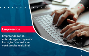 Empreendedor A Entenda Agora O Que E A Inscricao Estadual E Se Voce Precisa Realiza La - O Contador Online