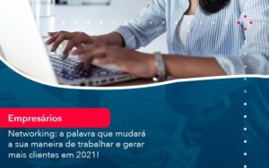Networking A Palavra Que Mudara A Sua Maneira De Trabalhar E Gerar Mais Clientes Em 202 1 - O Contador Online