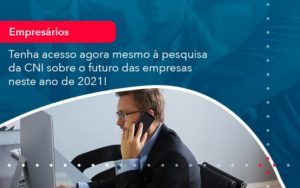 Tenha Acesso Agora Mesmo A Pesquisa Da Cni Sobre O Futuro Das Empresas Neste Ano De 2021 1 - O Contador Online