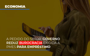 A Pedido Do Setor Governo Reduz Burocracia Exigida A Pmes Para Empresario - O Contador Online