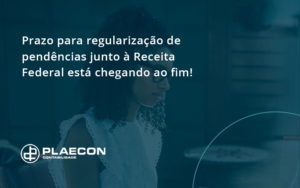 Prazo Para Regularização De Pendências Junto à Receita Federal Está Chegando Ao Fim! Plaecon Contabilidade - O Contador Online