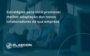 Conheça As Estratégias Para Você Promover Melhor Adaptação Dos Novos Colaboradores Da Sua Empresa Plaecon Contabilidade (1) - O Contador Online