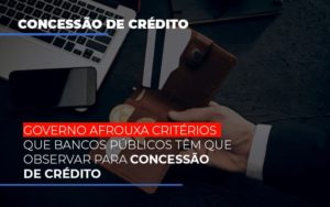 Governo Afrouxa Criterios Que Bancos Tem Que Observar Para Concessao De Credito - O Contador Online