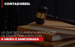 Lei Que Regulamenta Negociacao De Divida Tributaria Com A Uniao E Sancionada - O Contador Online