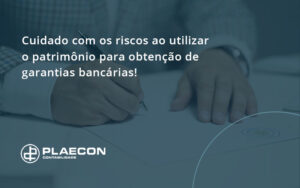 Cuidado Com Os Riscos Ao Utilizar O Patrimônio Para Obtenção De Garantias Bancárias Plaecon - O Contador Online