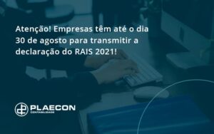 Atenção! Empresas Têm Até O Dia 30 De Agosto Para Transmitir A Declaração Do Rais 2021 Plaecon Contabilidade - O Contador Online