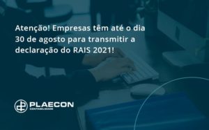 Atenção! Empresas Têm Até O Dia 30 De Agosto Para Transmitir A Declaração Do Rais 2021 Plaecon Contabilidade - O Contador Online