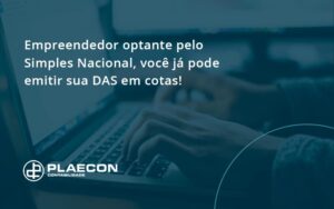 Empreendedor Optante Pelo Simples Nacional, Você Já Pode Emitir Sua Das Em Cotas! Plaecon Contabilidade - O Contador Online
