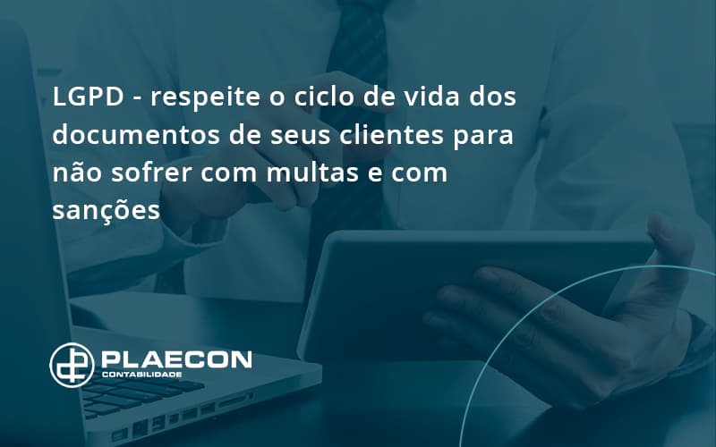 Lgpd Respeite O Ciclo De Vida Dos Documentos De Seus Clientes Para Não Sofrer Com Multas E Com Sanções Plaecon Contabilidade - O Contador Online