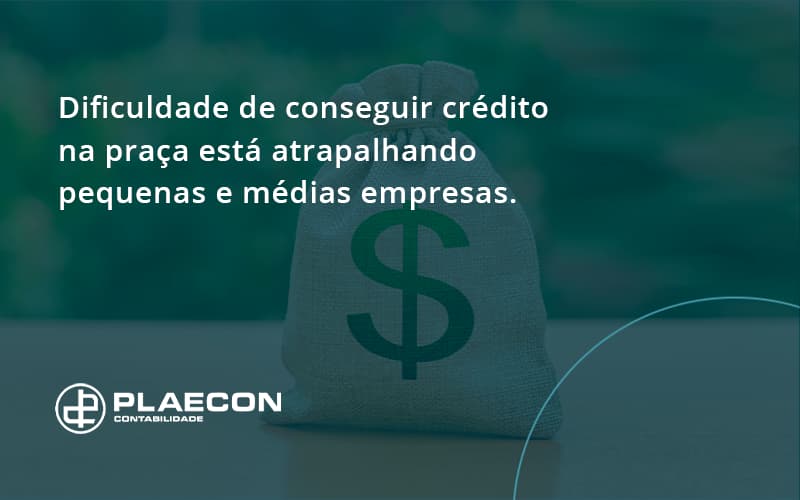A Dificuldade De Conseguir Crédito Na Praça Está Atrapalhando Pequenas E Médias Empresas. Plaecon Contabilidade - O Contador Online
