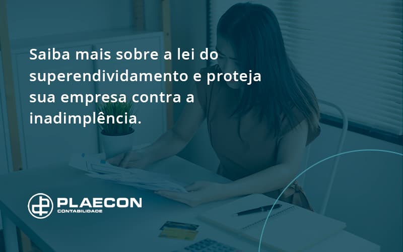 Saiba Mais Sobre A Lei Do Superendividamento E Proteja Sua Empresa Contra A Inadimplência. Plaecon Contabilidade - O Contador Online