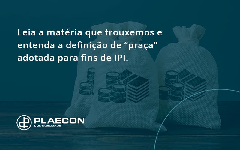 Leia A Matéria Que Trouxemos E Entenda A Definição De “praça” Adotada Para Fins De Ipi. Plaecon Contabilidade - O Contador Online