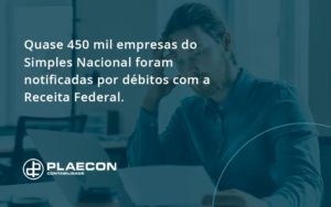 Quase 450 Mil Empresas Do Simples Nacional Foram Notificadas Por Débitos Com A Receita Federal. Plaecon Contabilidade - O Contador Online