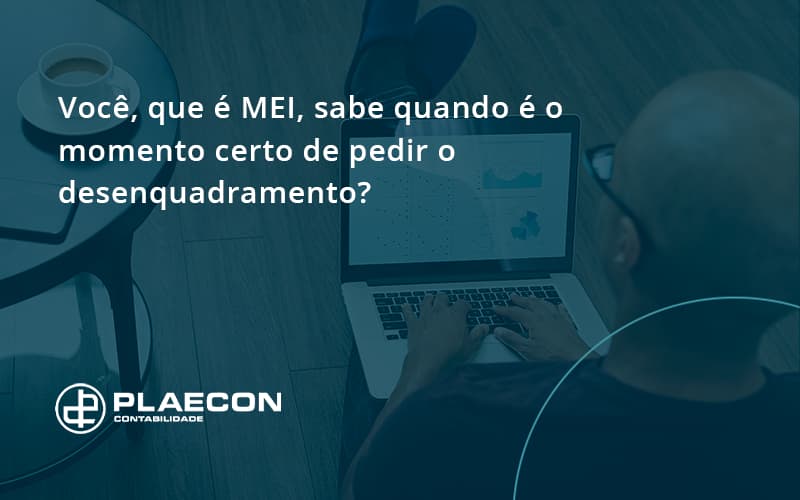 Você, Que é Mei, Sabe Quando é O Momento Certo De Pedir O Desenquadramento Plaecon Contabilidade - O Contador Online