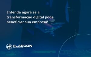 Entenda Agora Se A Transformação Digital Pode Beneficiar Sua Empresa! Plaecon Contabilidade - O Contador Online